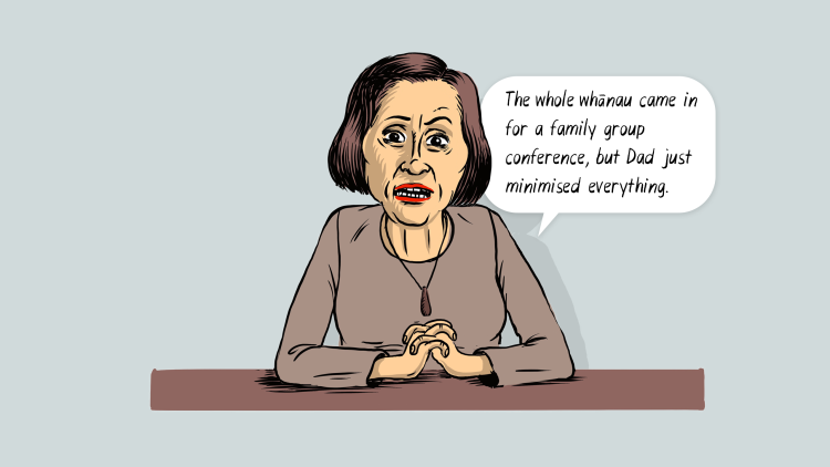 Social Worker: The whole whanau came in for a family group conference, but dad just minimised everything.