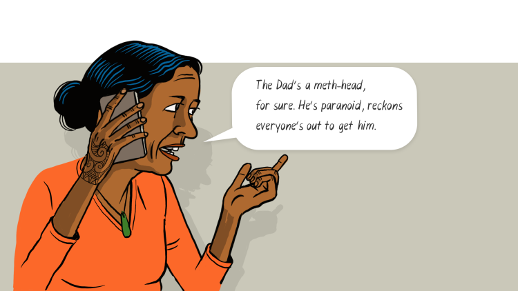 Woman caller: The Dad's a meth head, for sure. He's paranoid, reckons everyone's out to get him.