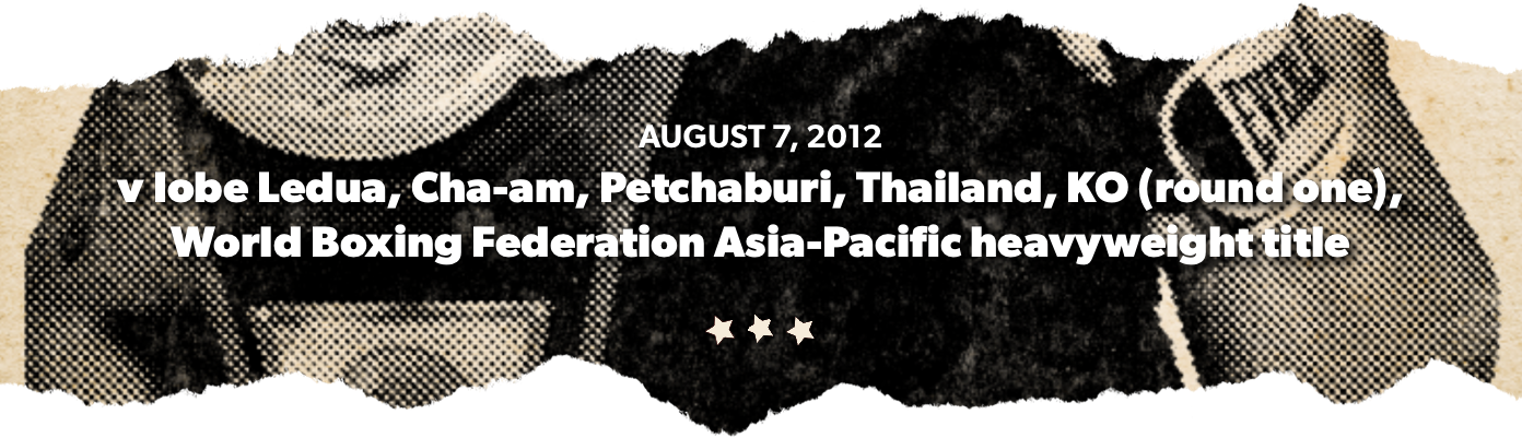 August 7, 2012 v Iobe Ledua, Cha-am, Petchaburi, Thailand, KO (round one), World Boxing Federation Asia-Pacific heavyweight title