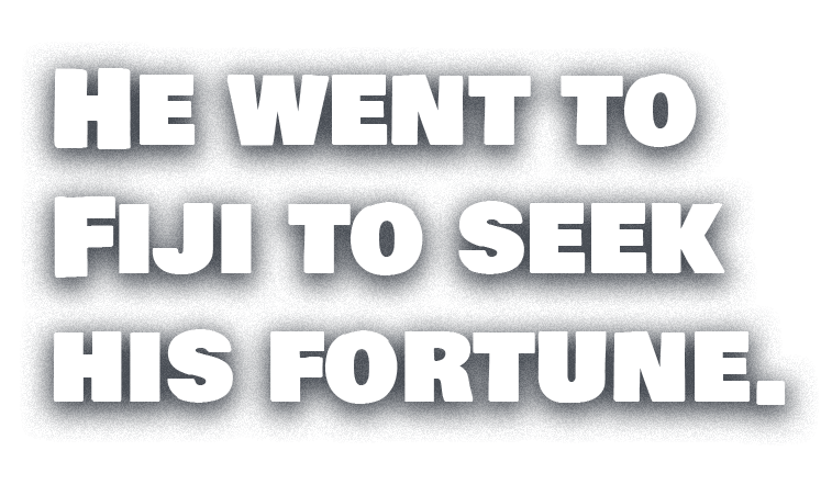 He went to Fiji to seek his fortune.