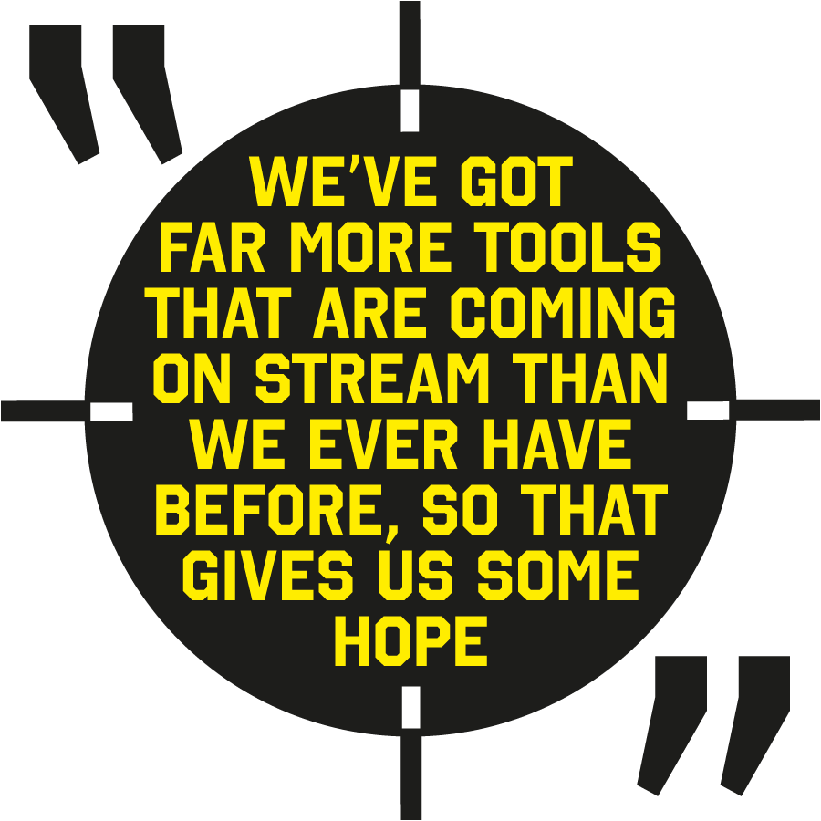 Quote: We’ve got far more tools that are coming on stream than we ever have before, so that gives us some hope.
